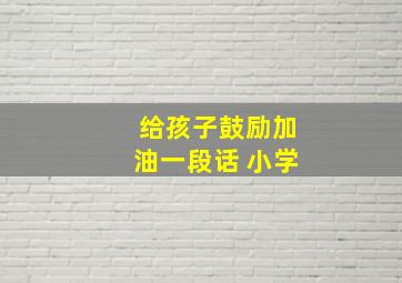 给孩子鼓励加油一段话 小学